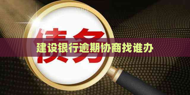 建设银行逾期协商找谁办