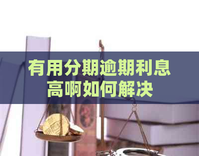 有用分期逾期利息高啊如何解决