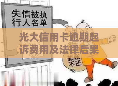 光大信用卡逾期起诉费用及法律后果