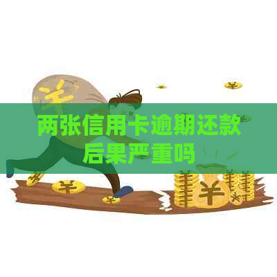 两张信用卡逾期还款后果严重吗
