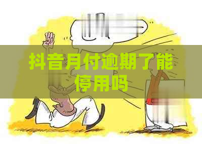 抖音月付逾期了能停用吗