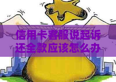 信用卡客服说起诉还全款应该怎么办