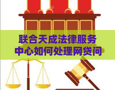 联合天成法律服务中心如何处理网贷问题