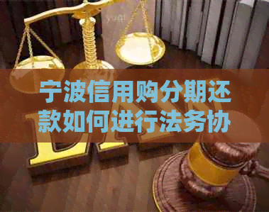 宁波信用购分期还款如何进行法务协商