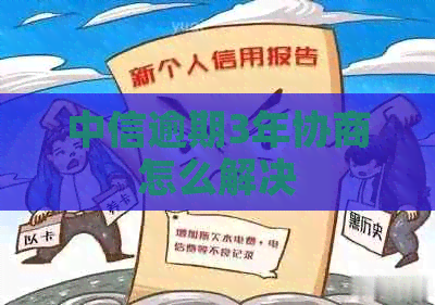 中信逾期3年协商怎么解决