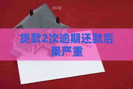 贷款2次逾期还款后果严重