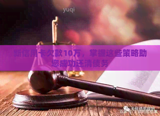 新信用卡欠款10万，掌握这些策略助您成功还清债务