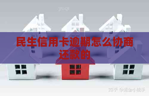 民生信用卡逾期怎么协商还款的