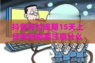 抖音月付逾期15天上吗需要注意什么