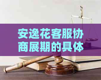 安逸花客服协商展期的具体流程是什么