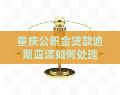 重庆公积金贷款逾期应该如何处理