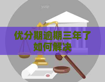 优分期逾期三年了如何解决