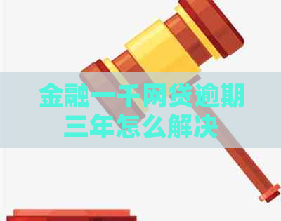 金融一千网贷逾期三年怎么解决