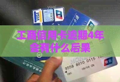 工商信用卡逾期4年会有什么后果