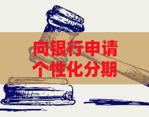 向银行申请个性化分期流程详解