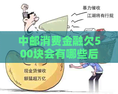 中邮消费金融欠500块会有哪些后果