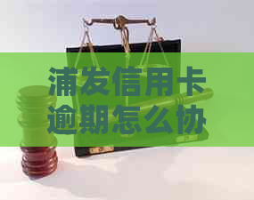 浦发信用卡逾期怎么协商还款减免利息