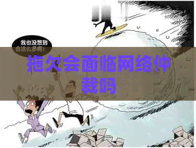 拖欠会面临网络仲裁吗