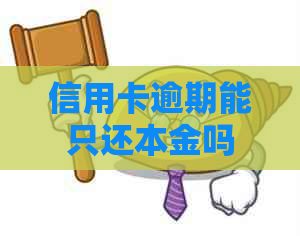 信用卡逾期能只还本金吗