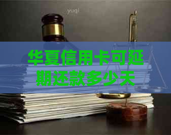 华夏信用卡可延期还款多少天