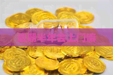 逾期半年会上门嘛