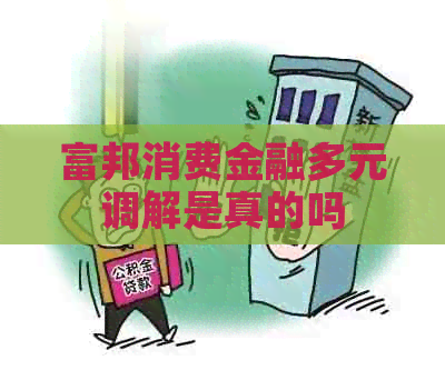 富邦消费金融多元调解是真的吗