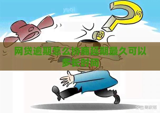 网贷逾期怎么协商延期最久可以多长时间
