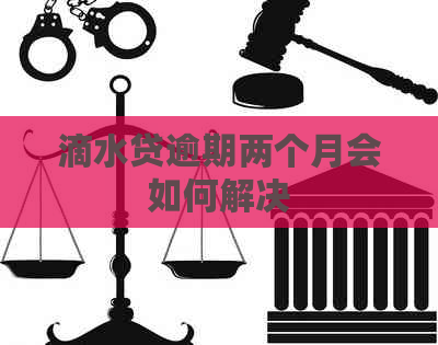 滴水贷逾期两个月会如何解决