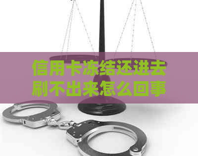 信用卡冻结还进去刷不出来怎么回事：解决方式与原因分析
