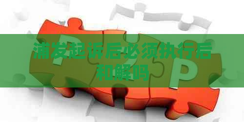 浦发起诉后必须执行后和解吗