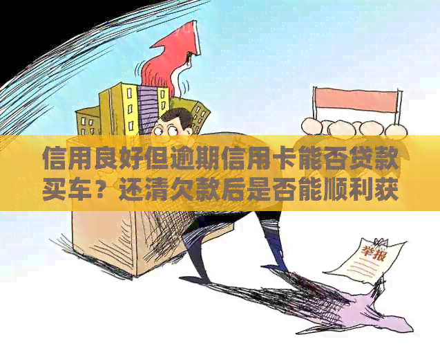 信用良好但逾期信用卡能否贷款买车？还清欠款后是否能顺利获得汽车贷款？