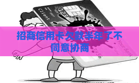 招商信用卡欠款半年了不同意协商