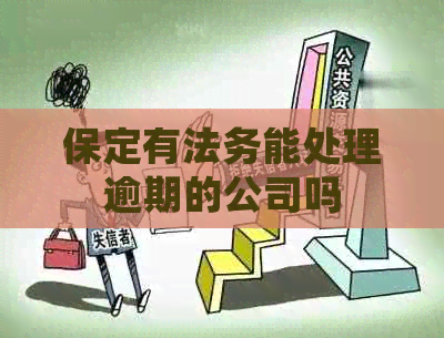 保定有法务能处理逾期的公司吗 保定有法务能处理逾期的公司吗