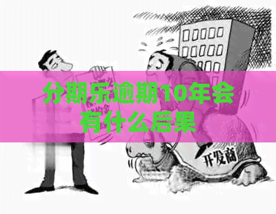逾期10年会有什么后果