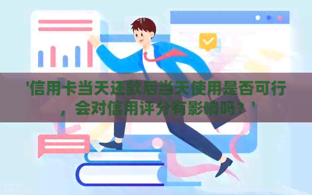 '信用卡当天还款后当天使用是否可行，会对信用评分有影响吗？'