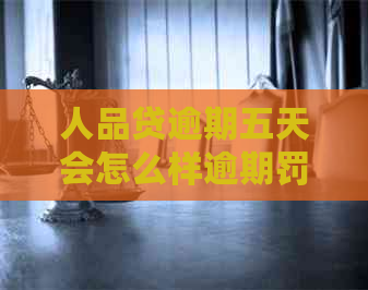 人品贷逾期五天会怎么样逾期罚款是多少