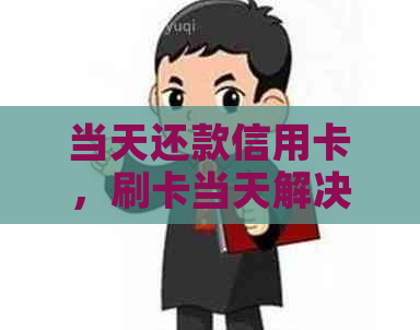 当天还款信用卡，刷卡当天解决：了解无影响还款策略