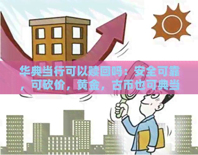 华典当行可以赎回吗：安全可靠，可砍价，黄金，古币也可典当，好吗？