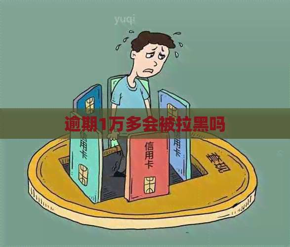 逾期1万多会被拉黑吗