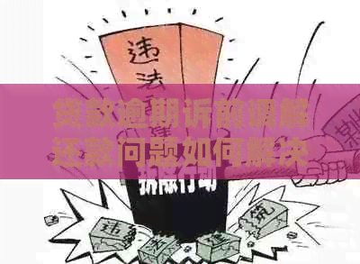 贷款逾期诉前调解还款问题如何解决