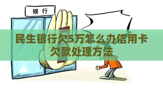 民生银行欠5万怎么办信用卡欠款处理方法