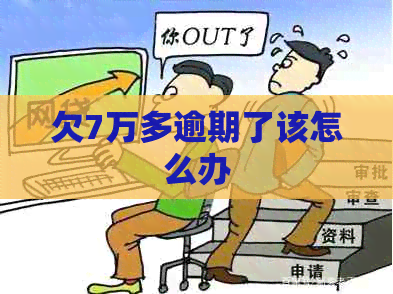 欠7万多逾期了该怎么办
