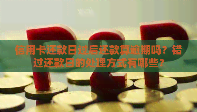 信用卡还款日过后还款算逾期吗？错过还款日的处理方式有哪些？
