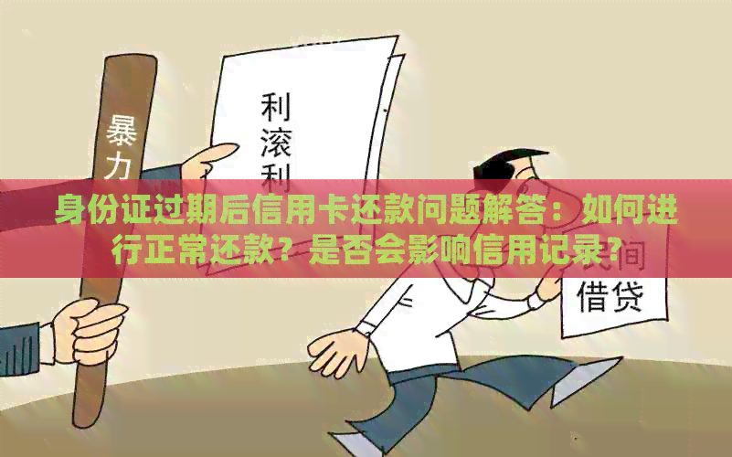 身份证过期后信用卡还款问题解答：如何进行正常还款？是否会影响信用记录？
