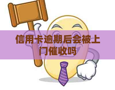 信用卡逾期后会被上门吗
