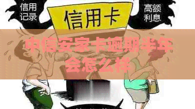 中信安家卡逾期半年会怎么样