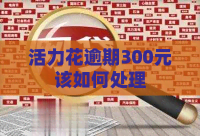 活力花逾期300元该如何处理