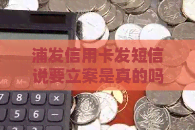 浦发信用卡发短信说要立案是真的吗