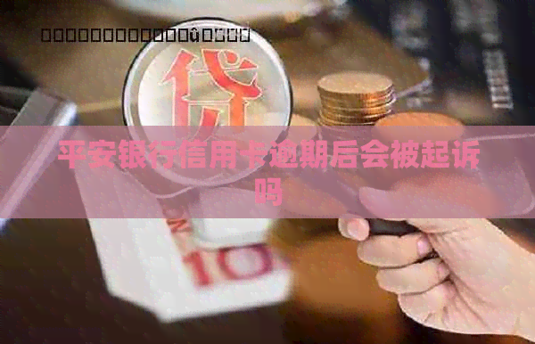 平安银行信用卡逾期后会被起诉吗