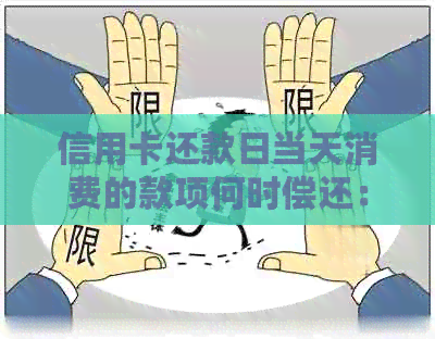 信用卡还款日当天消费的款项何时偿还：解答常见疑问